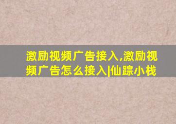 激励视频广告接入,激励视频广告怎么接入|仙踪小栈